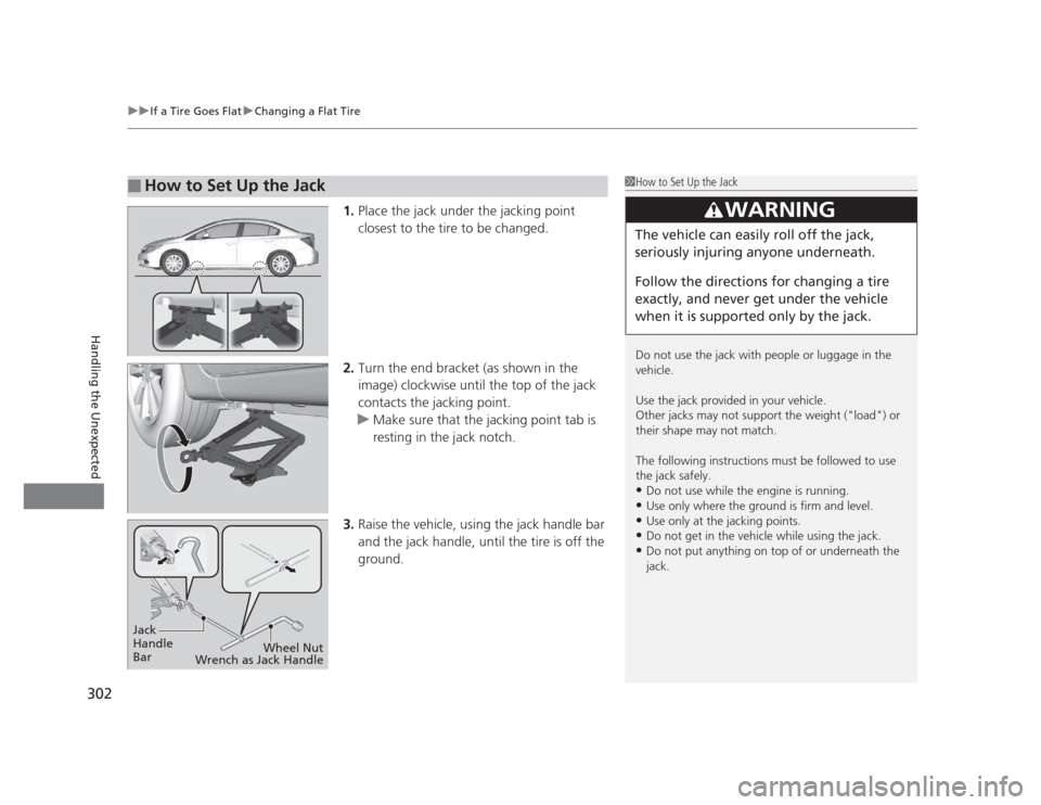 HONDA CIVIC 2012 9.G Owners Manual uuIf a Tire Goes FlatuChanging a Flat Tire
302
Handling the Unexpected
1. Place the jack under the jacking point
closest to the tire to be changed.
2. Turn the end bracket (as shown in the
image) HONDA CIVIC 2012 9.G Owners Manual uuIf a Tire Goes FlatuChanging a Flat Tire
302
Handling the Unexpected
1. Place the jack under the jacking point
closest to the tire to be changed.
2. Turn the end bracket (as shown in the
image)