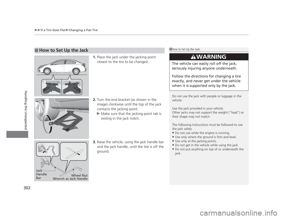 HONDA CIVIC 2012 9.G Owners Manual uuIf a Tire Goes FlatuChanging a Flat Tire
302
Handling the Unexpected
1. Place the jack under the jacking point  
closest to the tire to be changed.
2. Turn the end bracket (as shown in the  
image) 