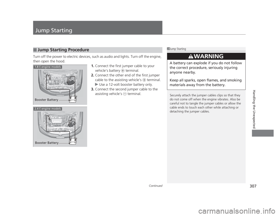 HONDA CIVIC 2012 9.G Owners Manual 307
Continued
Handling the Unexpected
Jump Starting
Turn off the power to electric devices, such as audio and lights. Turn off the engine,  
then open the hood.
1.Connect the first jumper cable to you