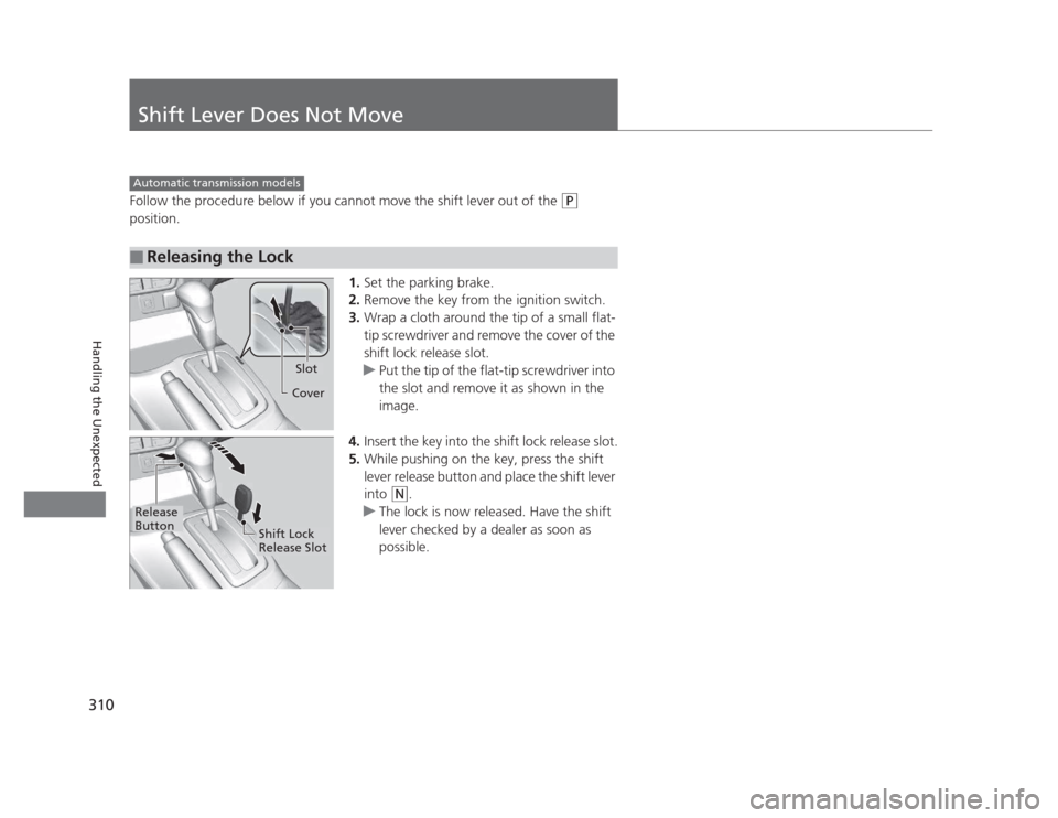 HONDA CIVIC 2012 9.G Owners Manual 310
Handling the Unexpected
Shift Lever Does Not Move
Follow the procedure below if you cannot move the shift lever out of the (P
position.
1.Set the parking brake.
2. Remove the key from the ignitio HONDA CIVIC 2012 9.G Owners Manual 310
Handling the Unexpected
Shift Lever Does Not Move
Follow the procedure below if you cannot move the shift lever out of the (P
position.
1.Set the parking brake.
2. Remove the key from the ignitio