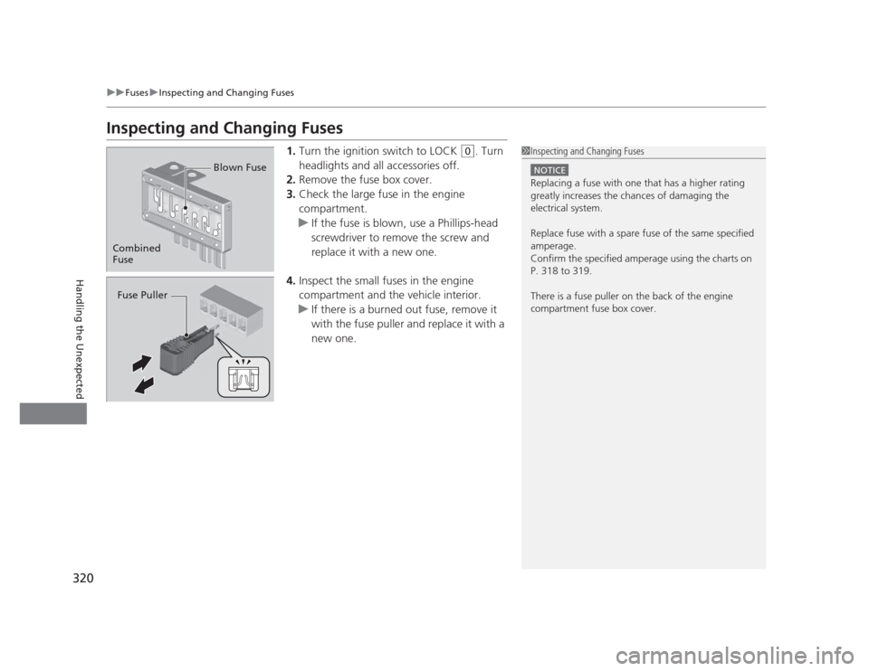 HONDA CIVIC 2012 9.G Service Manual 320
uuFusesuInspecting and Changing Fuses
Handling the Unexpected
Inspecting and Changing Fuses1.Turn the ignition switch to LOCK 
(0 . Turn 
headlights and all accessories off.
2. Remove the fuse box