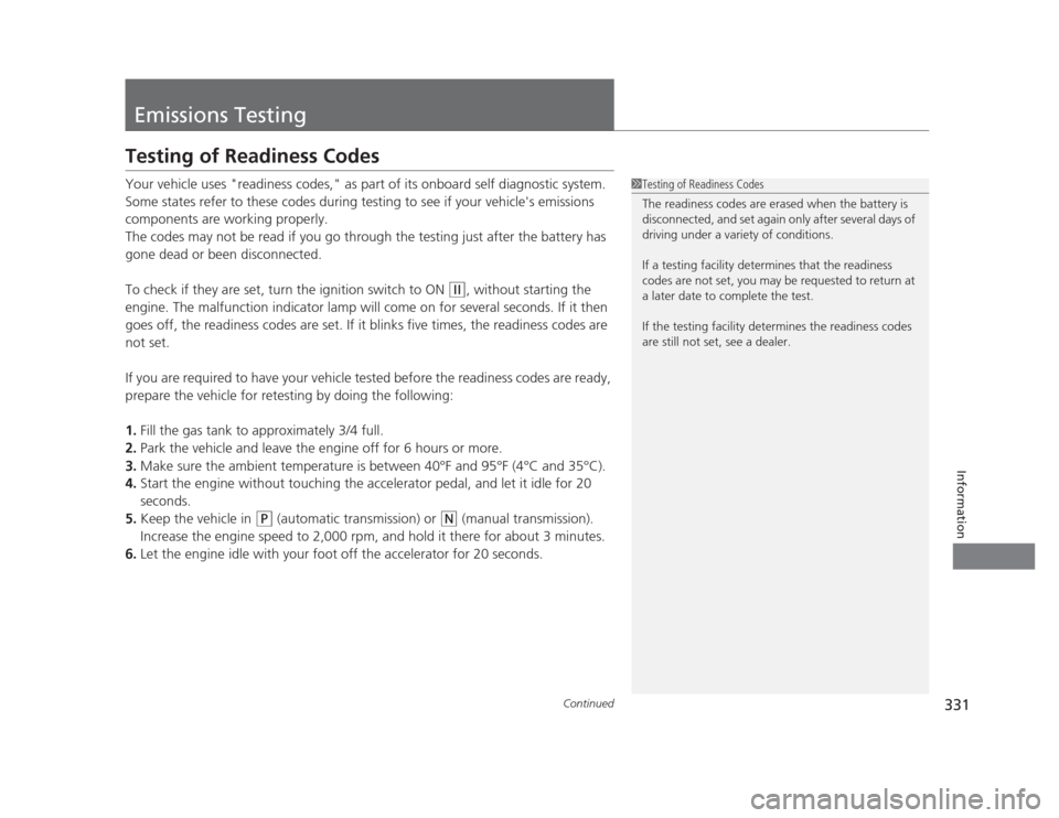 HONDA CIVIC 2012 9.G Owners Manual 331
Continued
Information
Emissions Testing
Testing of Readiness Codes 
Your vehicle uses "readiness codes," as part of its onboard self diagnostic system.  
Some states refer to these codes during te