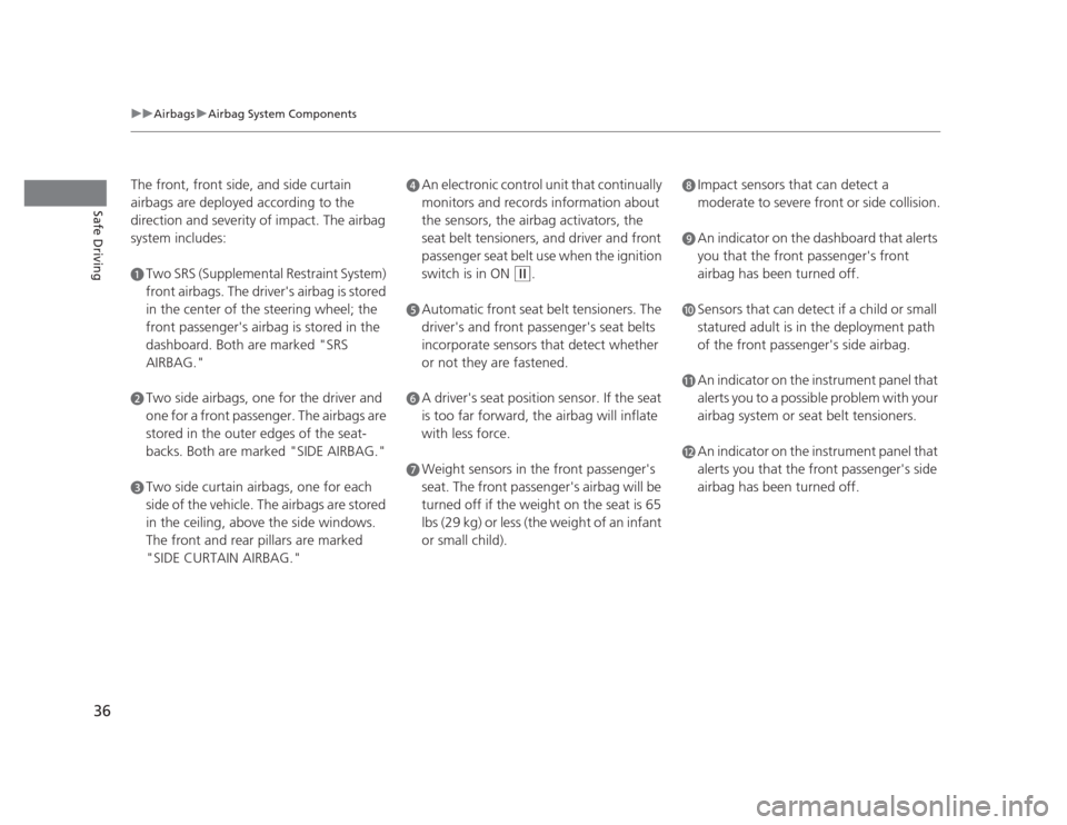 HONDA CIVIC 2012 9.G Owners Manual 36
uuAirbagsuAirbag System Components
Safe Driving
The front, front side, and side curtain  
airbags are deployed according to the  
direction and severity of impact. The airbag  
system includes:
aTw