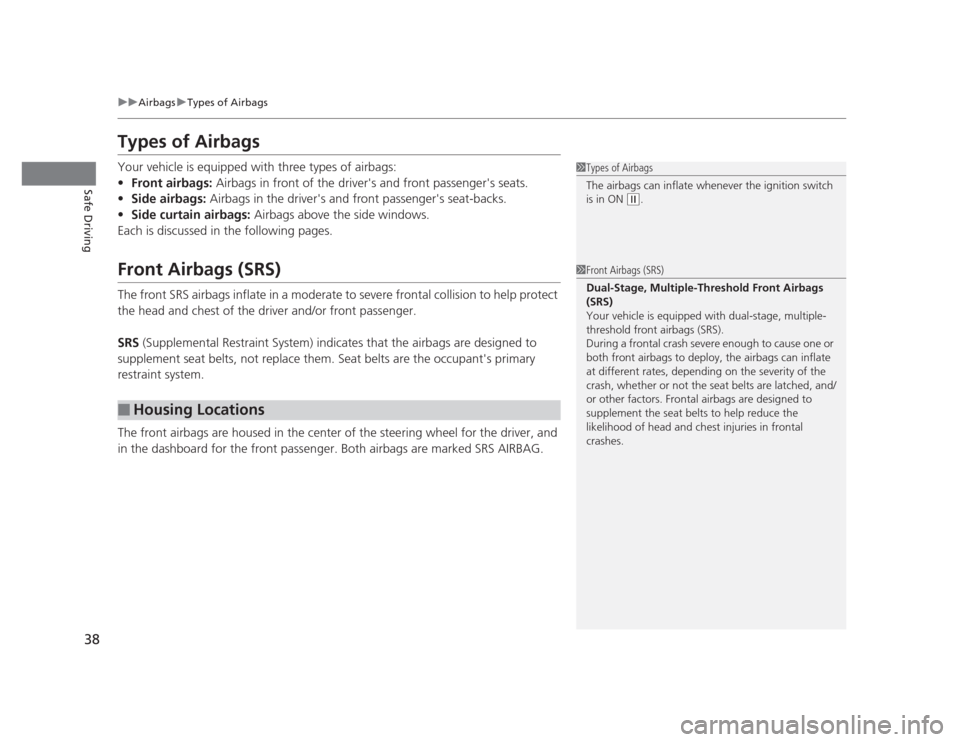 HONDA CIVIC 2012 9.G Owners Guide 38
uuAirbagsuTypes of Airbags
Safe Driving
Types of Airbags 
Your vehicle is equipped with three types of airbags: •Front airbags:  Airbags in front of the drivers and front passengers seats.
• 