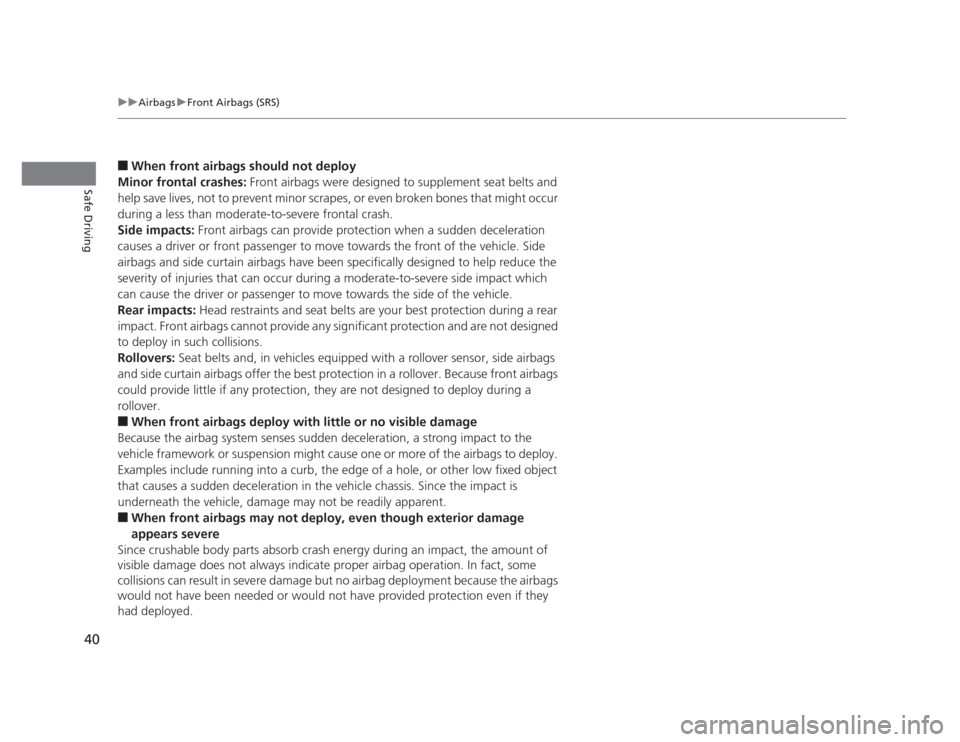 HONDA CIVIC 2012 9.G Owners Manual 40
uuAirbagsuFront Airbags (SRS)
Safe Driving
■When front airbags should not deploy
Minor frontal crashes:  Front airbags were designed to supplement seat belts and 
help save lives, not to prevent 