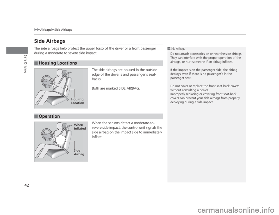 HONDA CIVIC 2012 9.G Service Manual 42
uuAirbagsuSide Airbags
Safe Driving
Side Airbags
The side airbags help protect the upper torso of the driver or a front passenger
during a moderate to severe side impact.The side airbags are hou HONDA CIVIC 2012 9.G Service Manual 42
uuAirbagsuSide Airbags
Safe Driving
Side Airbags
The side airbags help protect the upper torso of the driver or a front passenger
during a moderate to severe side impact.The side airbags are hou