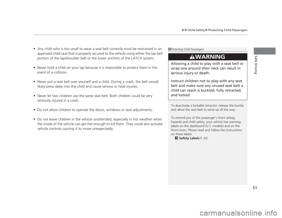 HONDA CIVIC 2012 9.G Owners Manual 51
uuChild SafetyuProtecting Child Passengers
Safe Driving
•Any child who is too small to wear a seat belt correctly must be restrained in an  
approved child seat that is properly secured to the ve