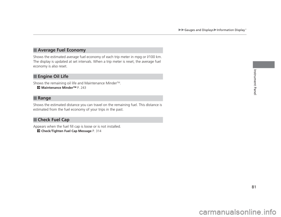 HONDA CIVIC 2012 9.G Owners Manual 81
uuGauges and DisplaysuInformation Display*
Instrument Panel
Shows the estimated average fuel economy of each trip meter in mpg or l/100 km.  
The display is updated at set intervals. When a trip me