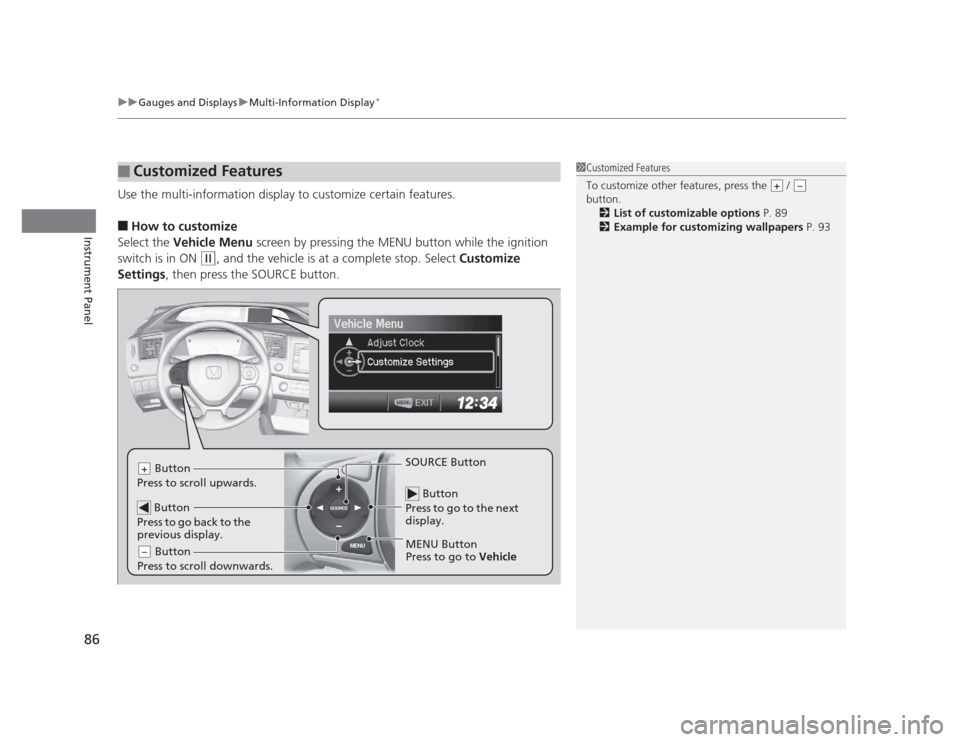 HONDA CIVIC 2012 9.G Owners Manual uuGauges and DisplaysuMulti-Information Display*
86
Instrument Panel
Use the multi-information display to customize certain features. ■ How to customize
Select the  Vehicle Menu  screen by pressing 