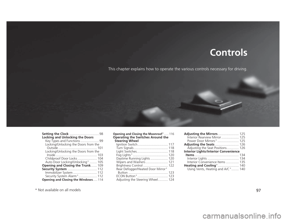 HONDA CIVIC 2012 9.G Owners Manual 97
Controls
This chapter explains how to operate the various controls necessary for driving.
Setting the Clock ................................ 98
Locking and Unlocking the Doors
Key Types and Functio