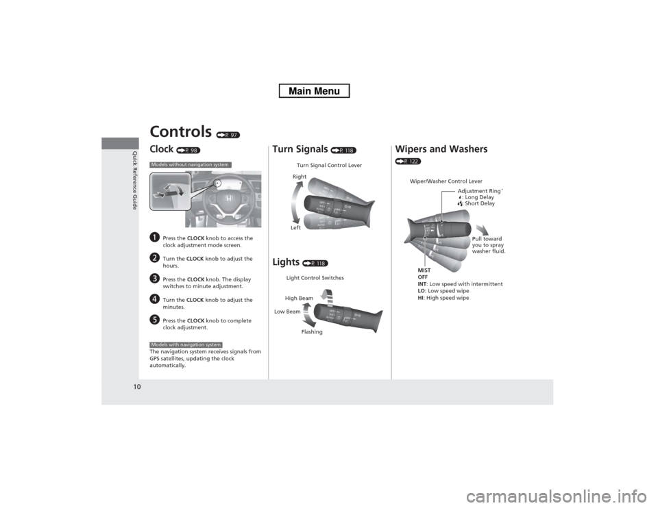 HONDA CIVIC 2013 9.G User Guide 10Quick Reference Guide
Controls 
(P 97)
Clock 
(P 98)
a
Press the CLOCK knob to access the 
clock adjustment mode screen.
b
Turn the  CLOCK knob to adjust the 
hours.
c
Press the  CLOCK knob. The dis