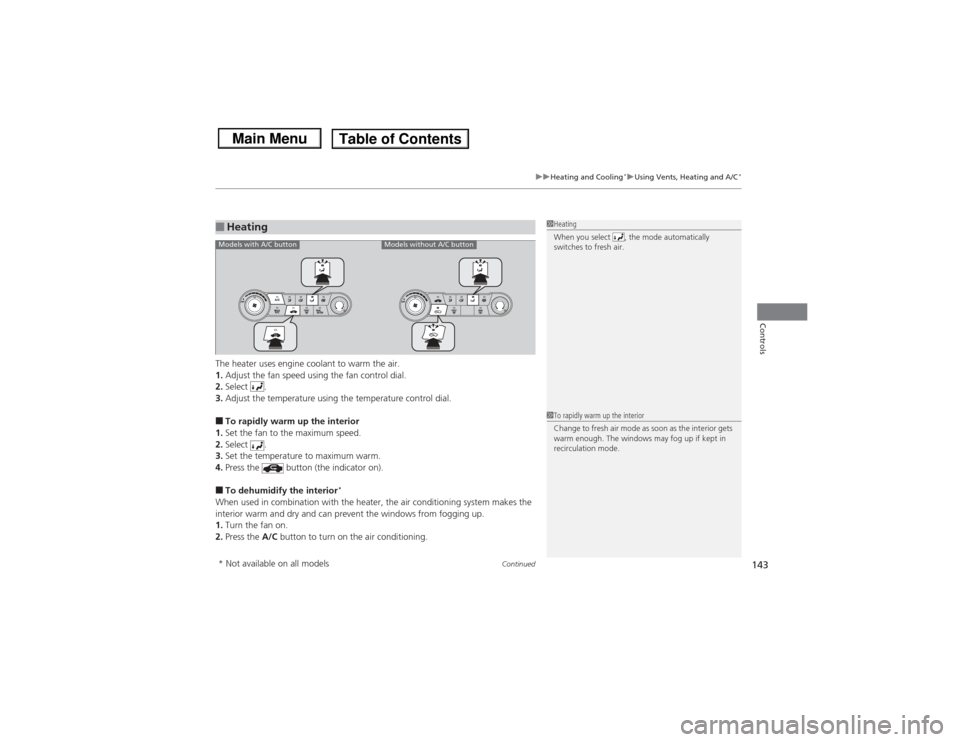 HONDA CIVIC 2013 9.G Owners Manual Continued
143
uuHeating and Cooling
*uUsing Vents, Heating and A/C
*
Controls
The heater uses engine coolant to warm the air.
1. Adjust the fan speed using the fan control dial.
2. Select .
3. Adjust 