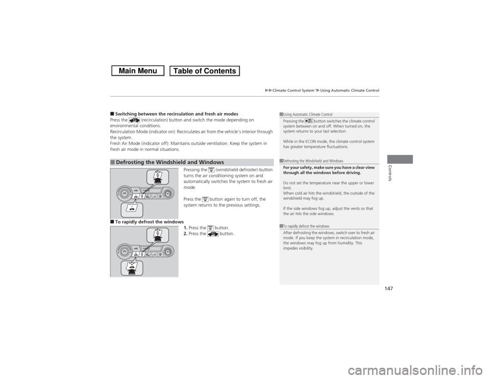 HONDA CIVIC 2013 9.G Owners Manual 147
uuClimate Control System
*uUsing Automatic Climate Control
Controls
■Switching between the recirculation and fresh air modes
Press the   (recirculation) button and switch the mode depending on 
