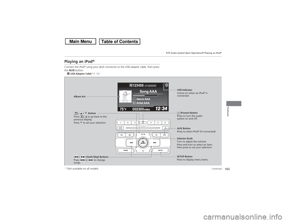 HONDA CIVIC 2013 9.G Owners Manual 165
uuAudio System Basic Operation uPlaying an iPod ®
Continued
Features
Playing an iPod ®Connect the iPod ® using your dock connector to the USB adapter cable, then press
the AUX button.2USB Ad HONDA CIVIC 2013 9.G Owners Manual 165
uuAudio System Basic Operation uPlaying an iPod ®
Continued
Features
Playing an iPod ®Connect the iPod ® using your dock connector to the USB adapter cable, then press
the AUX button.2USB Ad