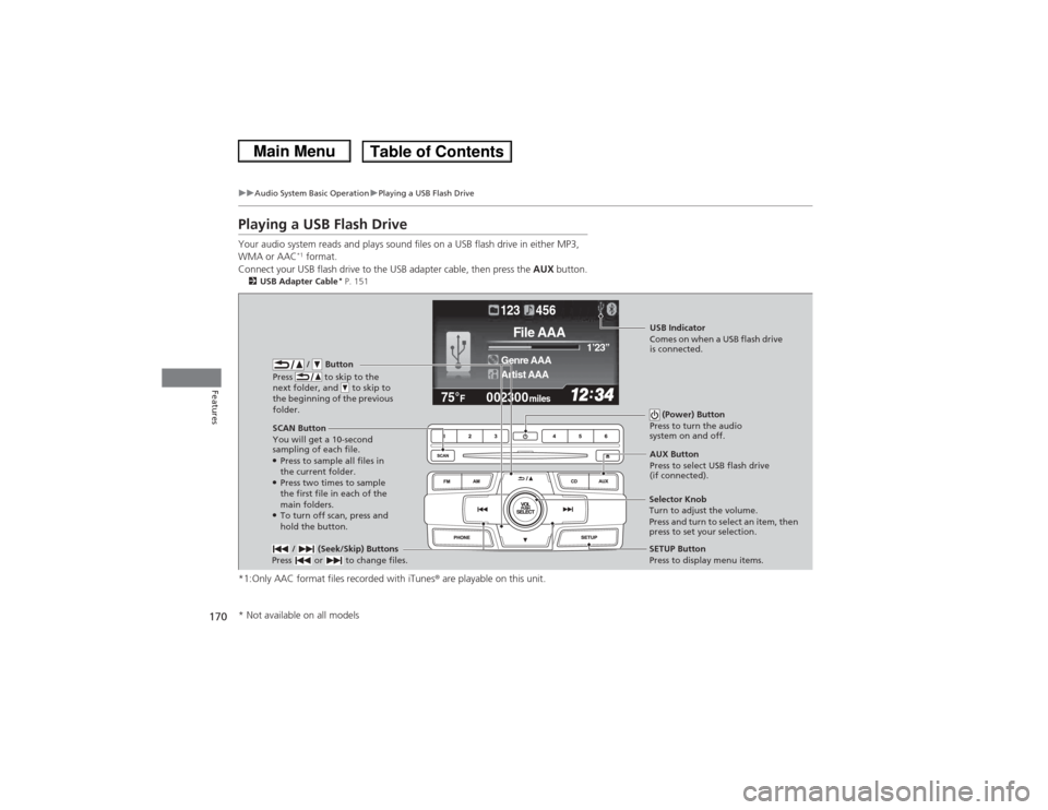 HONDA CIVIC 2013 9.G Owners Manual 170
uuAudio System Basic Operation uPlaying a USB Flash Drive
Features
Playing a USB Flash DriveYour audio system reads and plays sound files on a USB flash drive in either MP3,
WMA or AAC
*1 format. HONDA CIVIC 2013 9.G Owners Manual 170
uuAudio System Basic Operation uPlaying a USB Flash Drive
Features
Playing a USB Flash DriveYour audio system reads and plays sound files on a USB flash drive in either MP3,
WMA or AAC
*1 format.