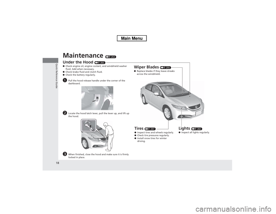 HONDA CIVIC 2013 9.G Owners Manual 18Quick Reference Guide
Maintenance 
(P 253)
Under the Hood 
(P 265)
● Check engine oil, engine coolant, and windshield washer 
fluid. Add when necessary.
● Check brake fluid and clutch fluid.
●