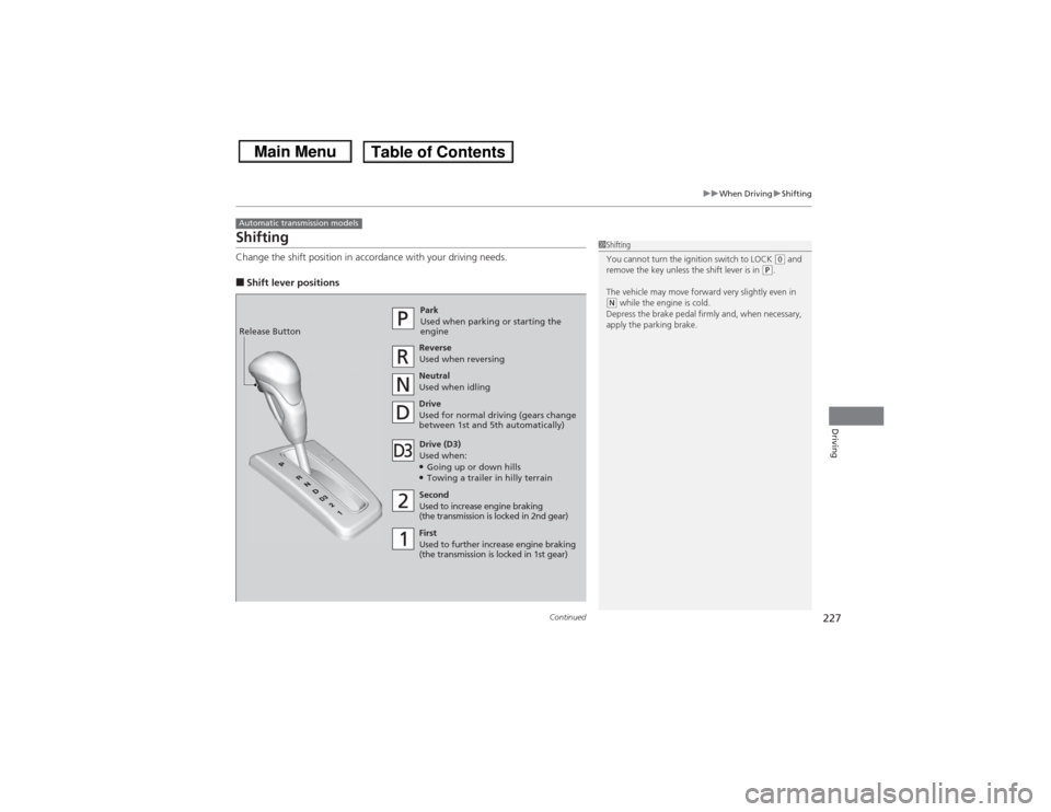 HONDA CIVIC 2013 9.G Owners Manual 227
uuWhen Driving uShifting
Continued
Driving
ShiftingChange the shift position in accordance with your driving needs.■Shift lever positionsAutomatic transmission models
1Shifting
You cannot turn t