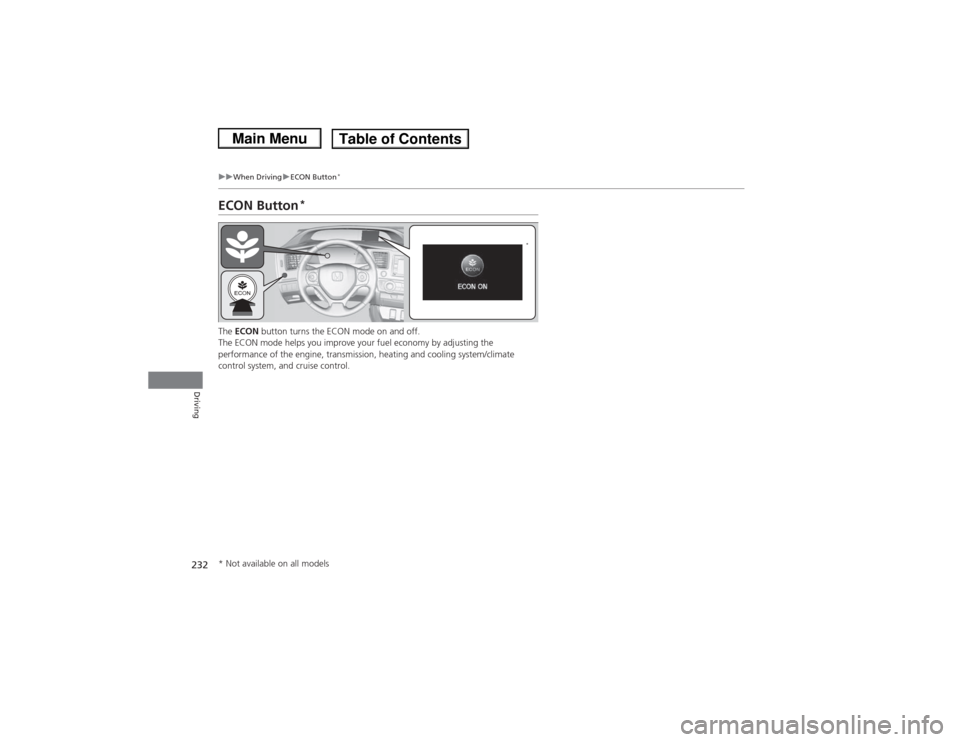 HONDA CIVIC 2013 9.G Owners Manual 232
uuWhen Driving uECON Button
*
Driving
ECON Button
*
The  ECON  button turns the ECON mode on and off.
The ECON mode helps you improve your fuel economy by adjusting the 
performance of the engine,