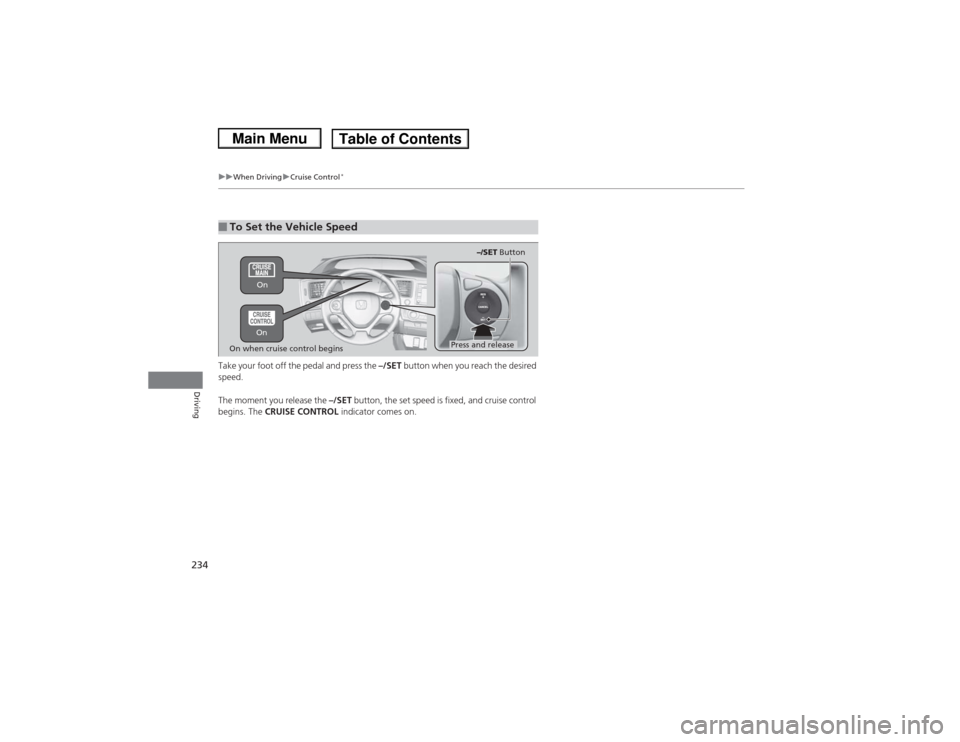 HONDA CIVIC 2013 9.G Owners Manual 234
uuWhen Driving uCruise Control
*
Driving
Take your foot off the pedal and press the  –/SET button when you reach the desired 
speed. 
The moment you release the  –/SET button, the set speed is
