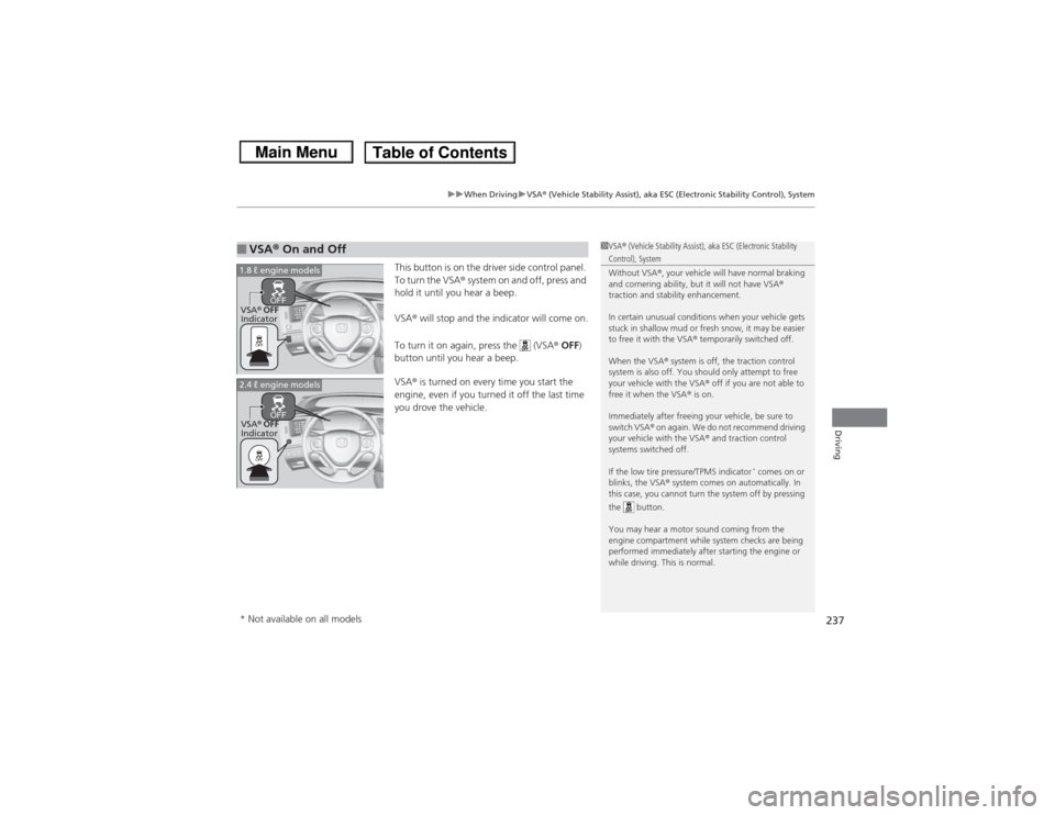 HONDA CIVIC 2013 9.G Owners Manual 237
uuWhen Driving uVSA ® (Vehicle Stability Assist), aka ESC (El ectronic Stability Control), System
Driving
This button is on the driver side control panel. 
To turn the VSA® system on and off, pr