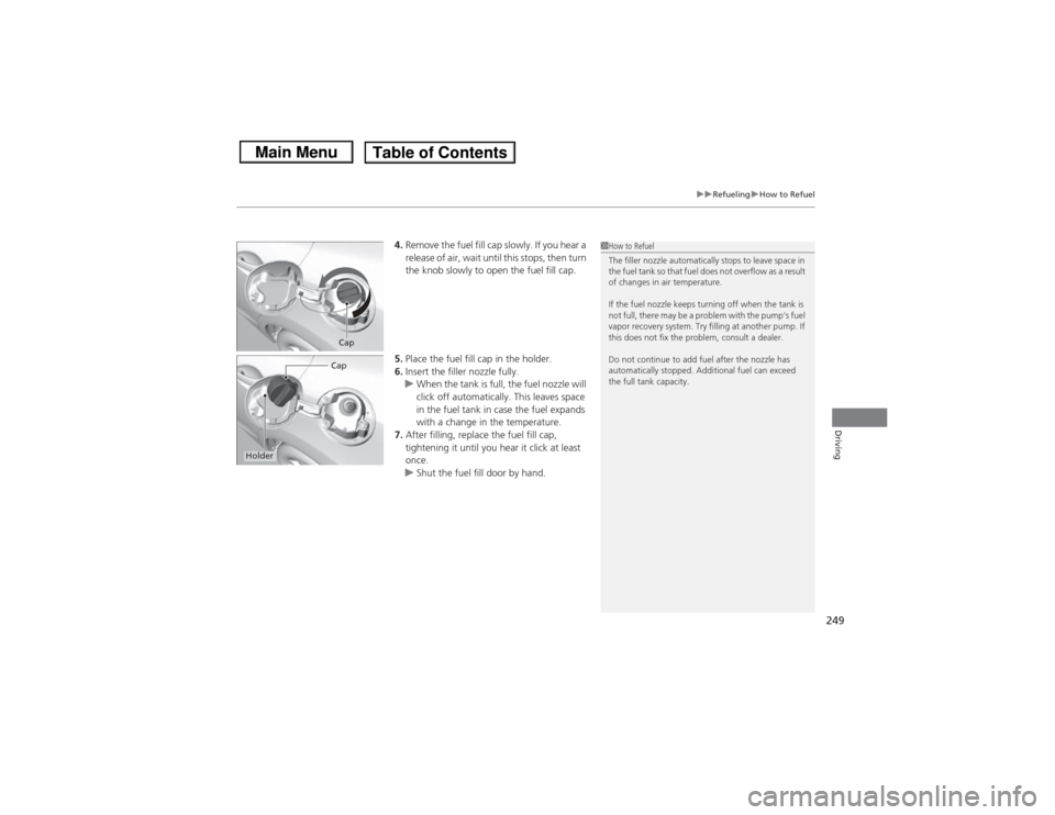 HONDA CIVIC 2013 9.G Owners Manual 249
uuRefueling uHow to Refuel
Driving
4. Remove the fuel fill cap slowly. If you hear a
release of air, wait until this stops, then turn
the knob slowly to open the fuel fill cap.
5. Place the fuel HONDA CIVIC 2013 9.G Owners Manual 249
uuRefueling uHow to Refuel
Driving
4. Remove the fuel fill cap slowly. If you hear a
release of air, wait until this stops, then turn
the knob slowly to open the fuel fill cap.
5. Place the fuel