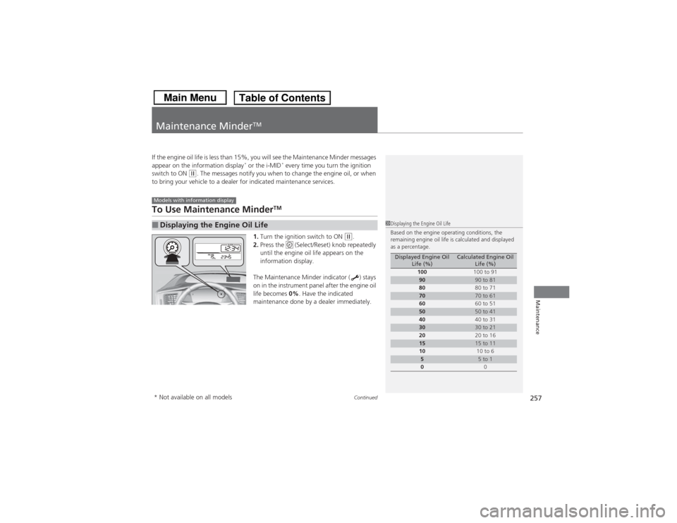 HONDA CIVIC 2013 9.G Owners Manual 257
Continued
Maintenance
Maintenance Minder
TM
If the engine oil life is less than 15%, you will see the Maintenance Minder messages
appear on the information display
* or the i-MID
* every time you HONDA CIVIC 2013 9.G Owners Manual 257
Continued
Maintenance
Maintenance Minder
TM
If the engine oil life is less than 15%, you will see the Maintenance Minder messages
appear on the information display
* or the i-MID
* every time you