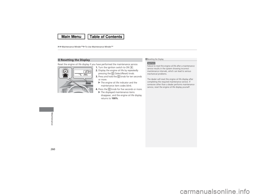 HONDA CIVIC 2013 9.G User Guide uuMaintenance Minder
TMuTo Use Maintenance Minder
TM
260Maintenance
Reset the engine oil life display if you have performed the maintenance service.
1.Turn the ignition switch to ON 
(w.
2. Display th