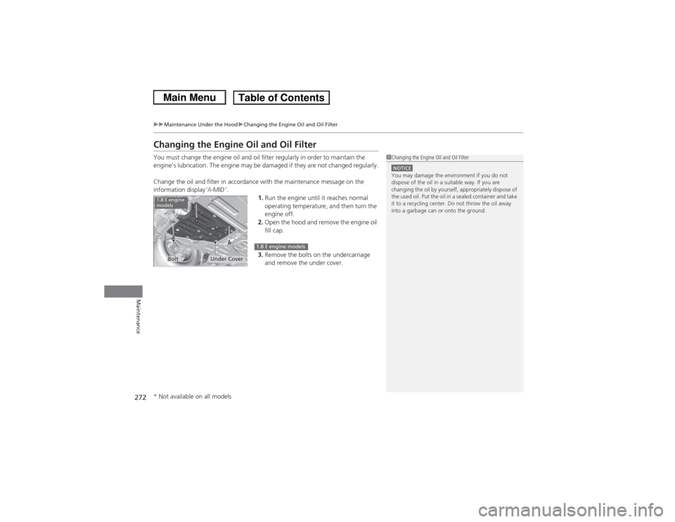 HONDA CIVIC 2013 9.G Owners Manual 272
uuMaintenance Under the Hood uChanging the Engine Oil and Oil Filter
Maintenance
Changing the Engine Oil and Oil FilterYou must change the engine oil and oil filter regularly in order to maintain 