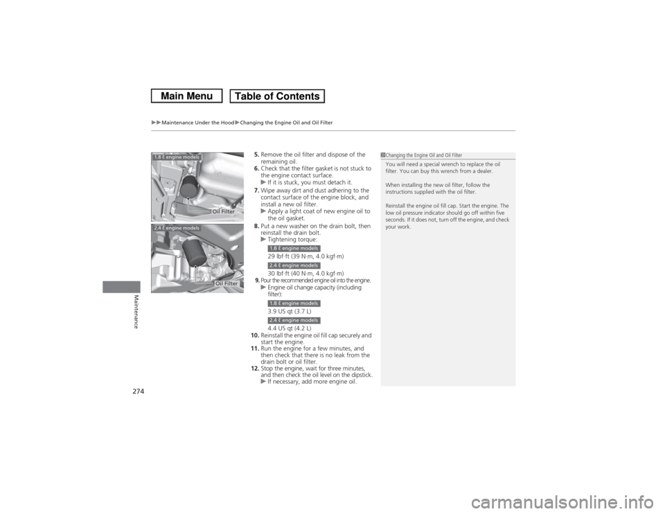 HONDA CIVIC 2013 9.G Owners Manual uuMaintenance Under the Hood uChanging the Engine Oil and Oil Filter
274Maintenance
5. Remove the oil filter and dispose of the 
remaining oil.
6. Check that the filter gasket is not stuck to 
the eng