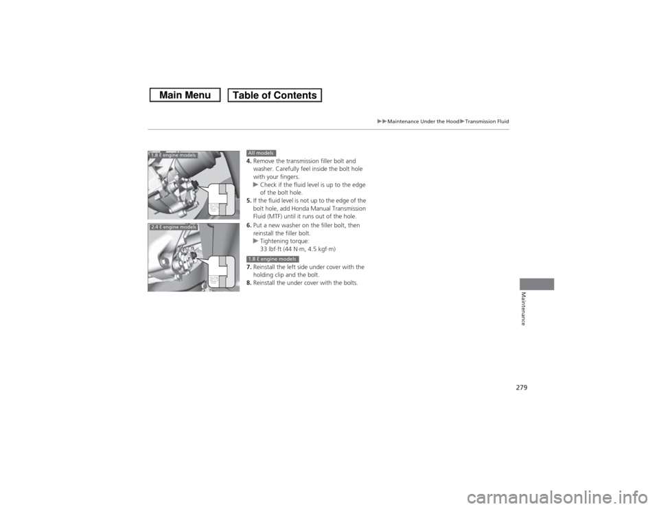 HONDA CIVIC 2013 9.G Owners Manual 279
uuMaintenance Under the Hood uTransmission Fluid
Maintenance
4. Remove the transmission filler bolt and 
washer. Carefully feel inside the bolt hole 
with your fingers.
u Check if the fluid level 