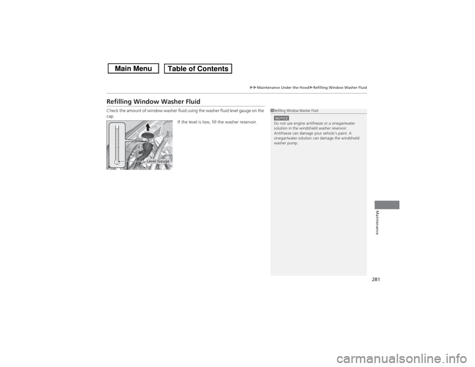 HONDA CIVIC 2013 9.G Service Manual 281
uuMaintenance Under the Hood uRefilling Window Washer Fluid
Maintenance
Refilling Window Washer FluidCheck the amount of window washer fluid using the washer fluid level gauge on the 
cap.
If the 