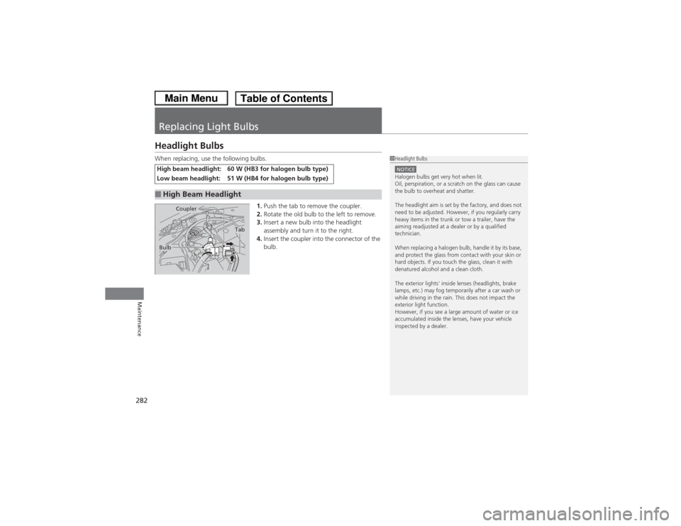 HONDA CIVIC 2013 9.G Service Manual 282Maintenance
Replacing Light BulbsHeadlight BulbsWhen replacing, use the following bulbs.1.Push the tab to remove the coupler.
2. Rotate the old bulb to the left to remove.
3. Insert a new bulb into