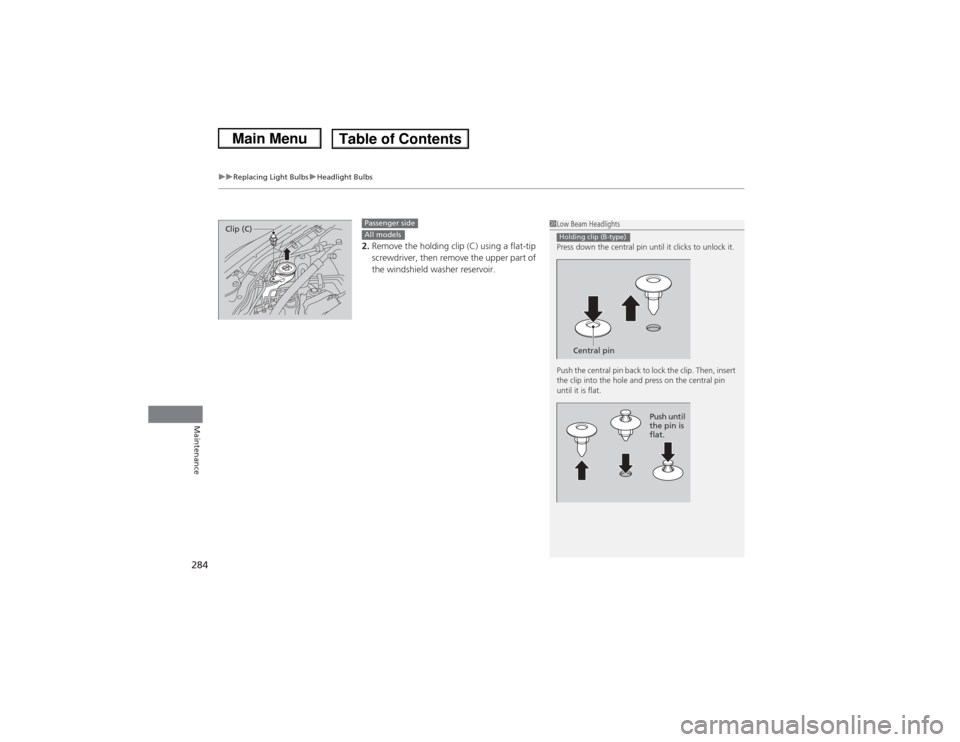 HONDA CIVIC 2013 9.G Service Manual uuReplacing Light Bulbs uHeadlight Bulbs
284Maintenance
2. Remove the holding clip (C) using a flat-tip 
screwdriver, then remove the upper part of 
the windshield washer reservoir.
1Low Beam Headligh