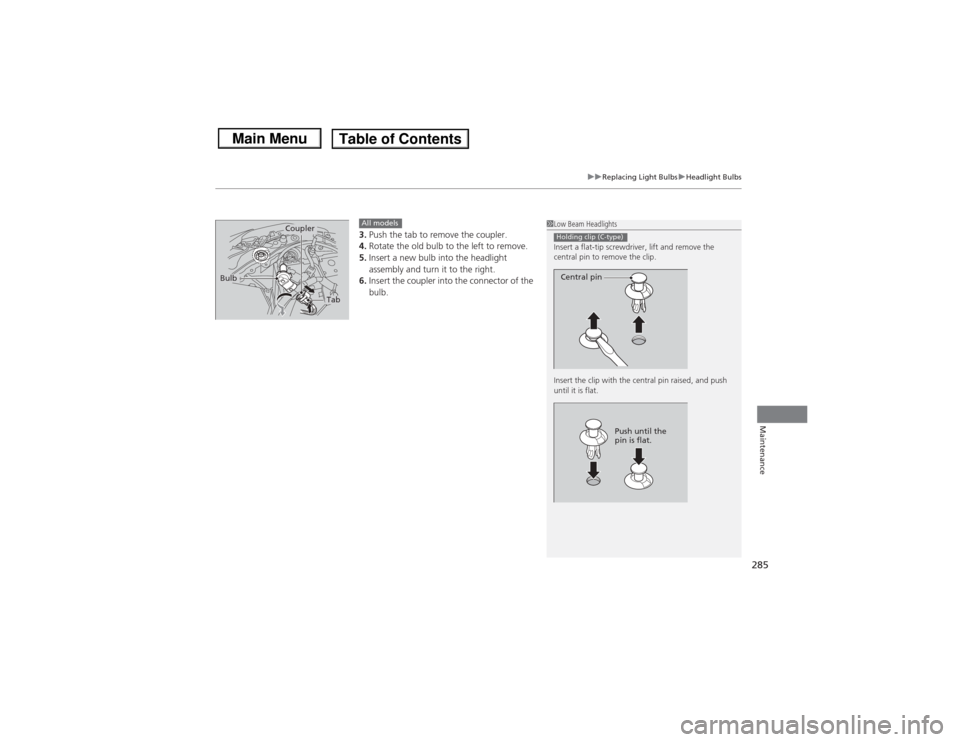 HONDA CIVIC 2013 9.G Owners Manual 285
uuReplacing Light Bulbs uHeadlight Bulbs
Maintenance
3. Push the tab to remove the coupler.
4. Rotate the old bulb to the left to remove.
5. Insert a new bulb into the headlight 
assembly and turn