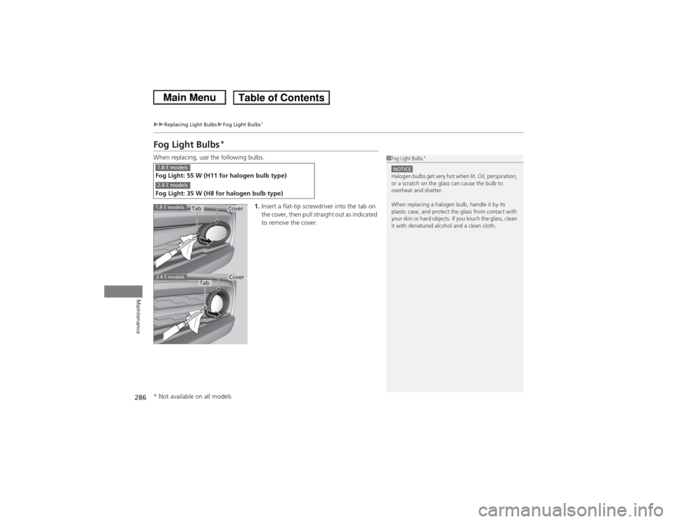 HONDA CIVIC 2013 9.G Owners Manual 286
uuReplacing Light Bulbs uFog Light Bulbs
*
Maintenance
Fog Light Bulbs
*
When replacing, use the following bulbs.
1.Insert a flat-tip screwdriver into the tab on 
the cover, then pull straight out