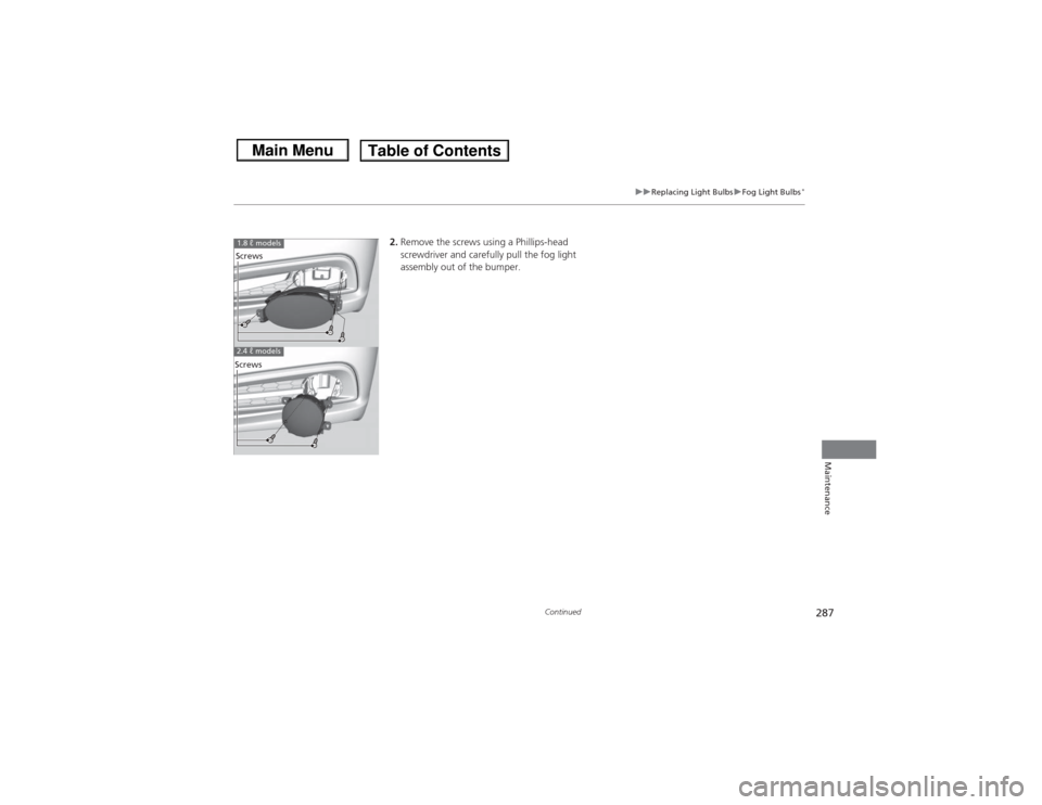 HONDA CIVIC 2013 9.G Owners Manual 287
uuReplacing Light Bulbs uFog Light Bulbs
*
Continued
Maintenance
2. Remove the screws using a Phillips-head 
screwdriver and carefully pull the fog light 
assembly out of the bumper.
1.8 ℓ model