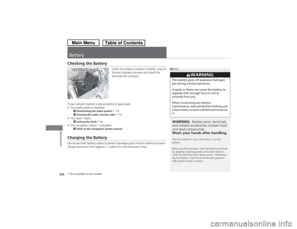 HONDA CIVIC 2013 9.G Owners Manual 306Maintenance
BatteryChecking the Battery
Check the battery condition monthly. Look at 
the test indicator window and check the 
terminals for corrosion.
If your vehicles battery is disconnected or 