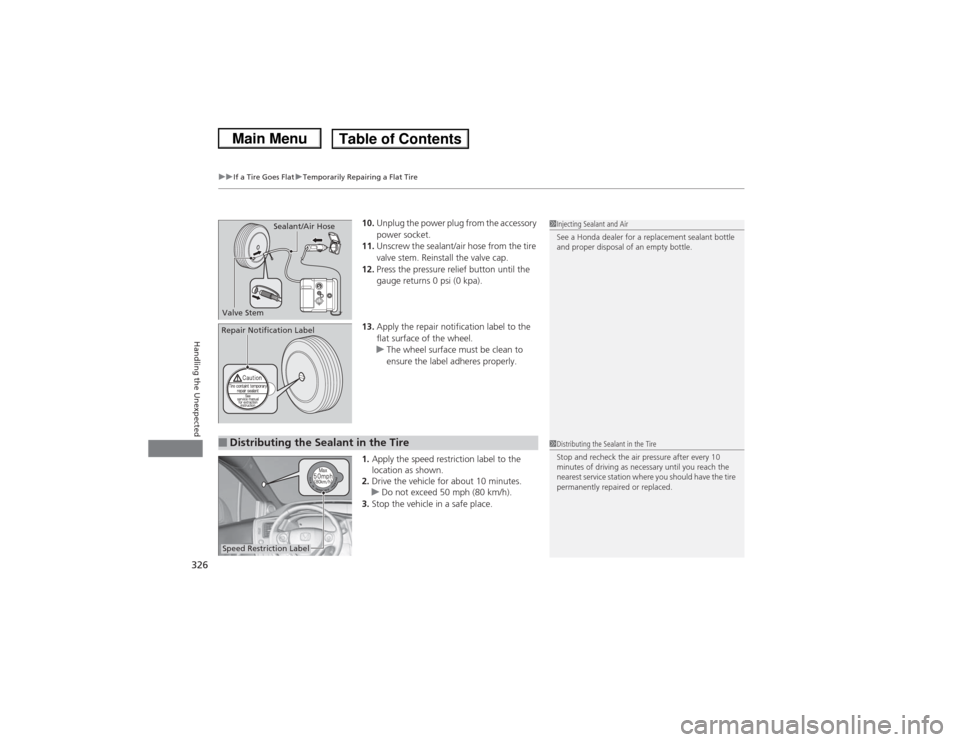 HONDA CIVIC 2013 9.G Owners Manual uuIf a Tire Goes Flat uTemporarily Repairing a Flat Tire
326Handling the Unexpected
10. Unplug the power plug from the accessory 
power socket.
11. Unscrew the sealant/air hose from the tire 
valve st