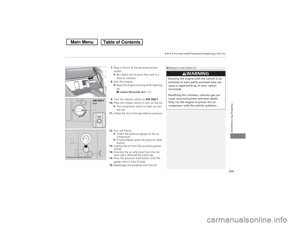 HONDA CIVIC 2013 9.G Owners Manual 329
uuIf a Tire Goes Flat uTemporarily Repairing a Flat Tire
Handling the Unexpected
7. Plug in the kit to the accessory power
socket.
u Be careful not to pinch the cord in a
door or window.
8. Star HONDA CIVIC 2013 9.G Owners Manual 329
uuIf a Tire Goes Flat uTemporarily Repairing a Flat Tire
Handling the Unexpected
7. Plug in the kit to the accessory power
socket.
u Be careful not to pinch the cord in a
door or window.
8. Star