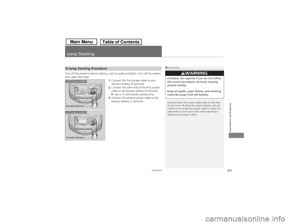 HONDA CIVIC 2013 9.G Owners Manual 331
Continued
Handling the Unexpected
Jump StartingTurn off the power to electric devices, such as audio and lights. Turn off the engine, 
then open the hood.1.Connect the first jumper cable to your 
