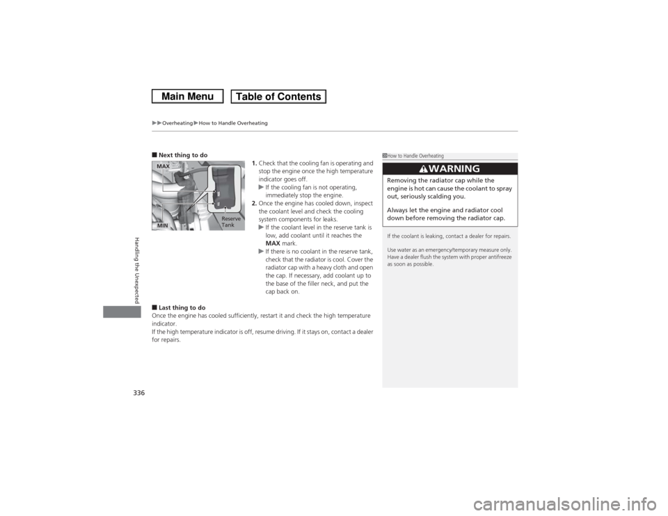 HONDA CIVIC 2013 9.G Owners Manual uuOverheating uHow to Handle Overheating
336Handling the Unexpected
■Next thing to do
1.Check that the cooling fan is operating and 
stop the engine once the high temperature 
indicator goes off.
u 