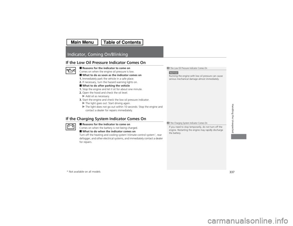 HONDA CIVIC 2013 9.G User Guide 337Handling the Unexpected
Indicator, Coming On/BlinkingIf the Low Oil Pressure Indicator Comes On
■Reasons for the indicator to come on
Comes on when the engine oil pressure is low.■What to do as