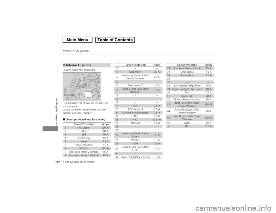 HONDA CIVIC 2013 9.G Owners Manual 342
uuFuses uFuse Locations
Handling the Unexpected
Located under the dashboard.
Fuse locations are shown on the label on 
the side panel.
Locate the fuse in question by the fuse 
number and label num