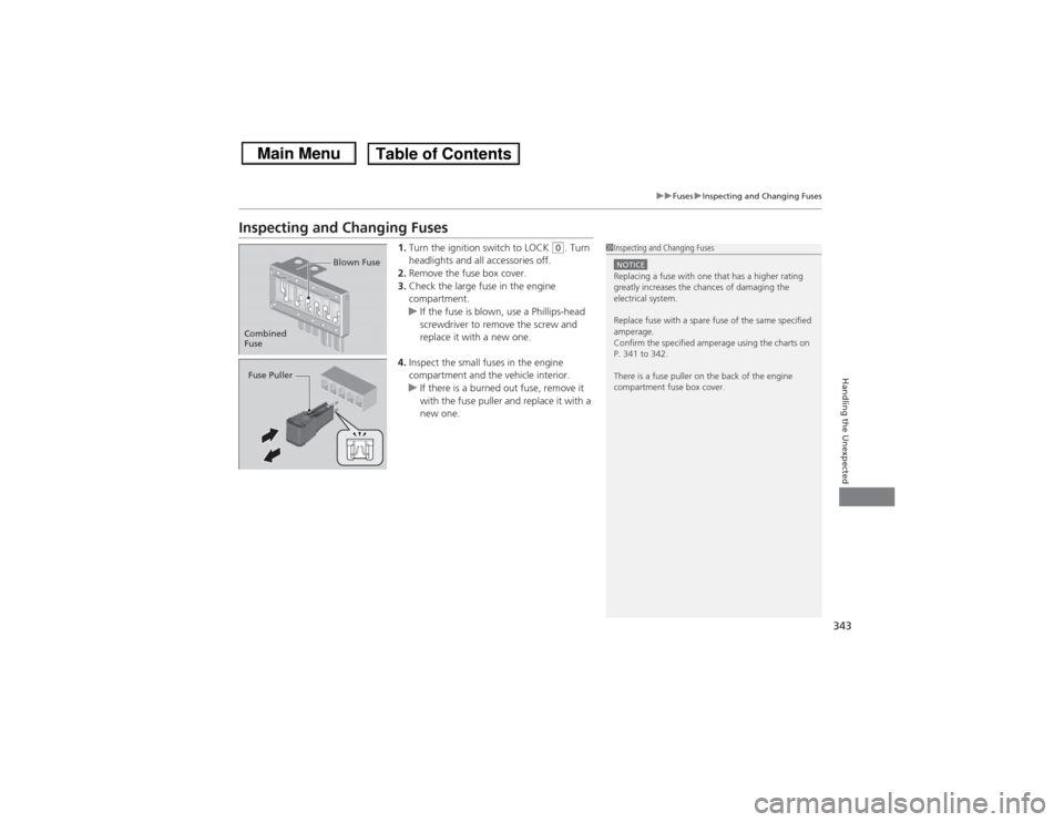 HONDA CIVIC 2013 9.G Owners Manual 343
uuFuses uInspecting and Changing Fuses
Handling the Unexpected
Inspecting and Changing Fuses
1. Turn the ignition switch to LOCK 
(0. Turn 
headlights and all accessories off.
2. Remove the fuse b