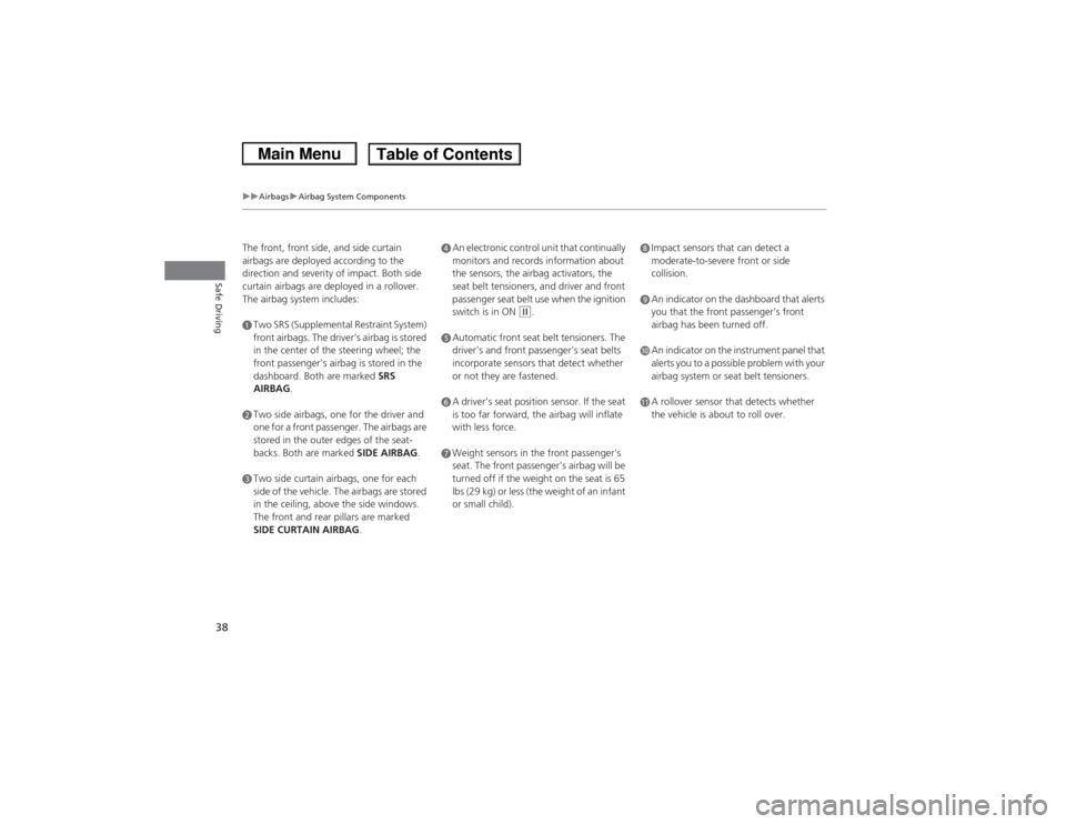 HONDA CIVIC 2013 9.G Owners Manual 38
uuAirbags uAirbag System Components
Safe Driving
The front, front side, and side curtain 
airbags are deployed according to the 
direction and severity of impact. Both side 
curtain airbags are dep