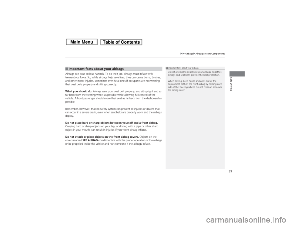 HONDA CIVIC 2013 9.G Owners Manual 39
uuAirbags uAirbag System Components
Safe Driving
Airbags can pose serious hazards. To do their job, airbags must inflate with 
tremendous force. So, while airbags help save lives, they can cause bu
