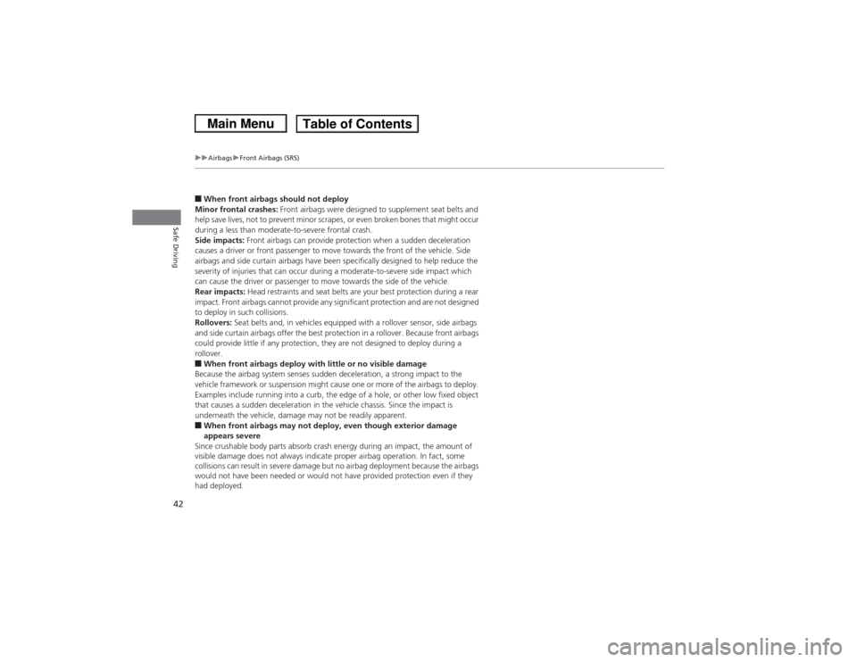 HONDA CIVIC 2013 9.G Service Manual 42
uuAirbags uFront Airbags (SRS)
Safe Driving
■When front airbags should not deploy
Minor frontal crashes:  Front airbags were designed to supplement seat belts and 
help save lives, not to prevent