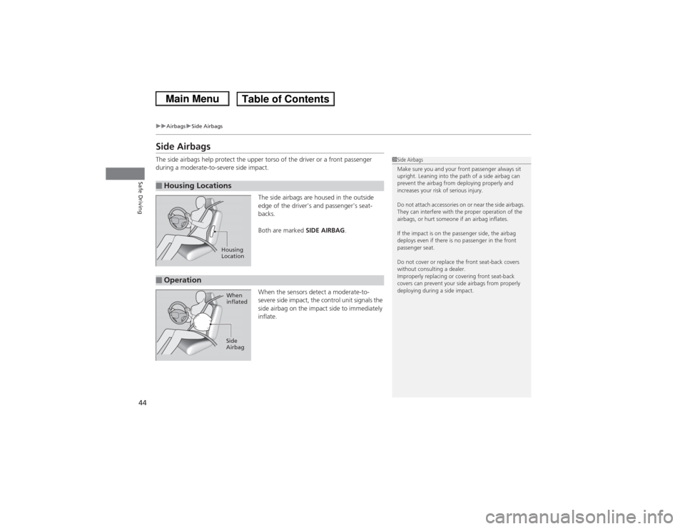 HONDA CIVIC 2013 9.G Service Manual 44
uuAirbags uSide Airbags
Safe Driving
Side AirbagsThe side airbags help protect the upper torso of the driver or a front passenger 
during a moderate-to-severe side impact.
The side airbags are hous
