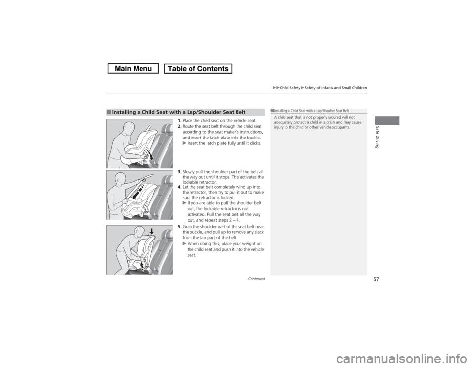 HONDA CIVIC 2013 9.G Workshop Manual Continued
57
uuChild Safety uSafety of Infants and Small Children
Safe Driving
1. Place the child seat on the vehicle seat.
2. Route the seat belt through the child seat 
according to the seat makers