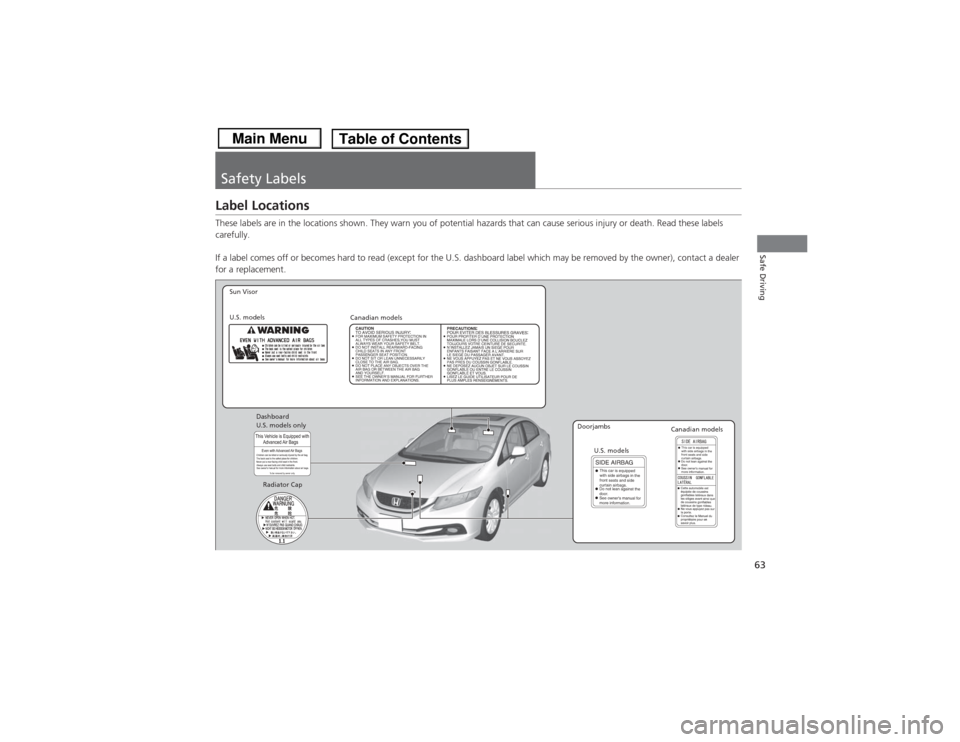HONDA CIVIC 2013 9.G Repair Manual 63Safe Driving
Safety LabelsLabel LocationsThese labels are in the locations shown. They warn you of potential hazards that can cause serious injury or death. Read these labels 
carefully.
If a label 